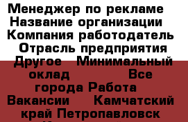 Менеджер по рекламе › Название организации ­ Компания-работодатель › Отрасль предприятия ­ Другое › Минимальный оклад ­ 28 000 - Все города Работа » Вакансии   . Камчатский край,Петропавловск-Камчатский г.